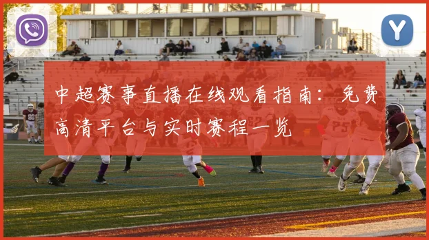 中超赛事直播在线观看指南:免费高清平台与实时赛程一览