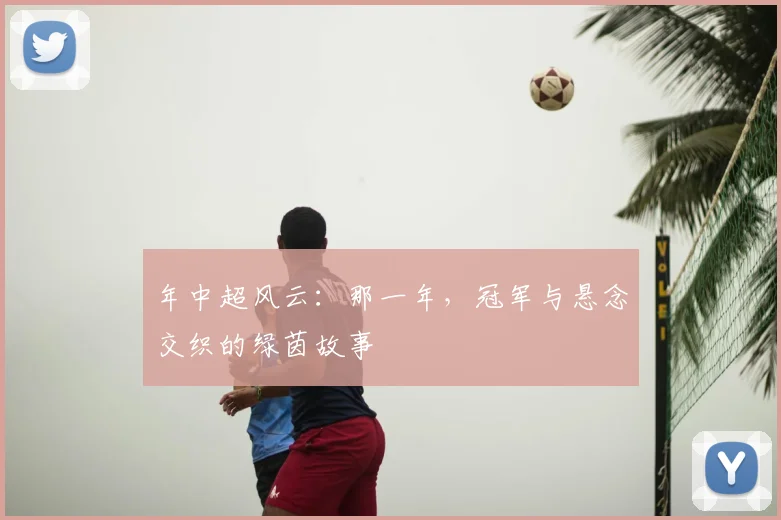 年中超风云:那一年,冠军与悬念交织的绿茵故事