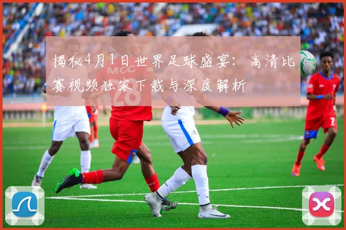 揭秘4月1日世界足球盛宴：高清比赛视频独家下载与深度解析