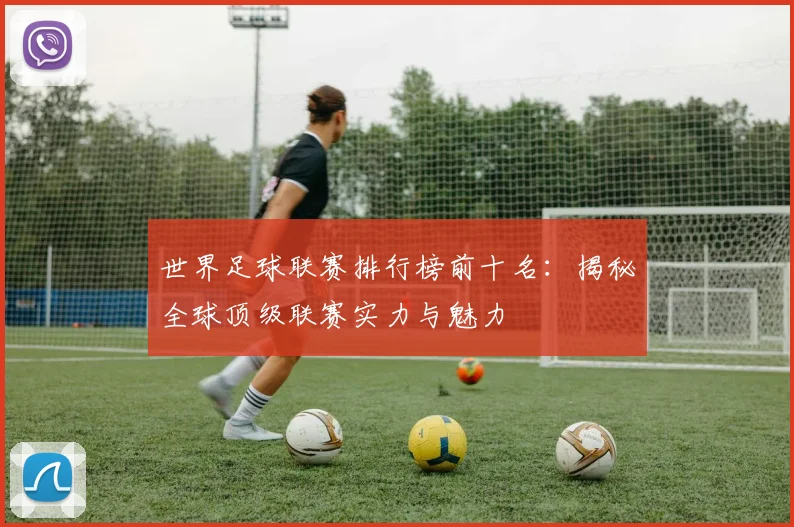 世界足球联赛排行榜前十名：揭秘全球顶级联赛实力与魅力
