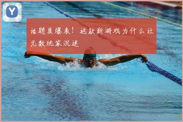 话题度爆表!这款新游戏为什么让无数玩家沉迷