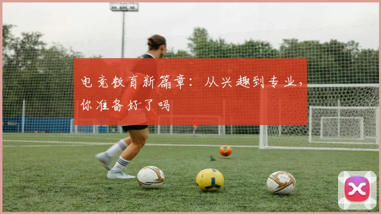 电竞教育新篇章:从兴趣到专业,你准备好了吗