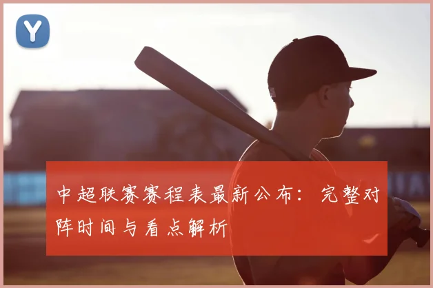 中超联赛赛程表最新公布:完整对阵时间与看点解析