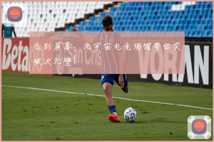 告别屏幕，元宇宙电竞场馆带你突破次元壁！